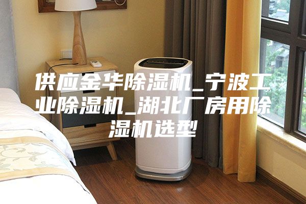 供应金华除湿机_宁波工业除湿机_湖北厂房用除湿机选型