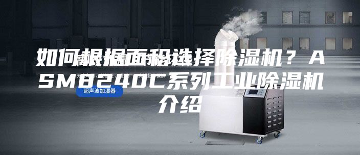 如何根据面积选择除湿机？ASM8240C系列工业除湿机介绍