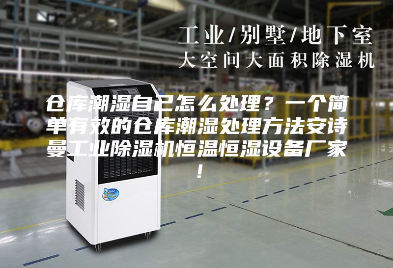 仓库潮湿自己怎么处理？一个简单有效的仓库潮湿处理方法安诗曼工业除湿机恒温恒湿设备厂家！