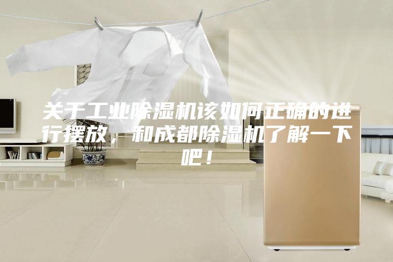 关于工业除湿机该如何正确的进行摆放，和成都除湿机了解一下吧！