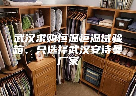 武汉求购恒温恒湿试验箱，只选择武汉安诗曼厂家