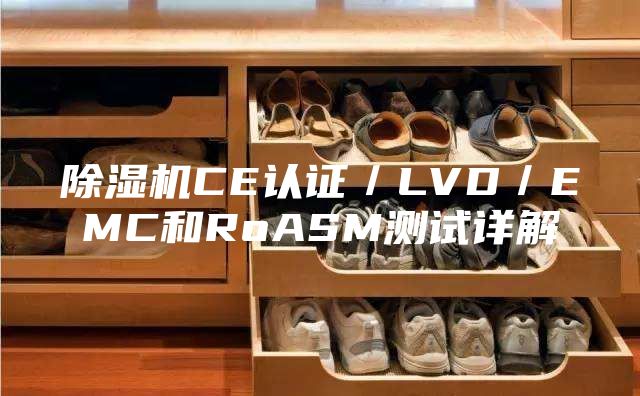 除湿机CE认证／LVD／EMC和RoASM测试详解