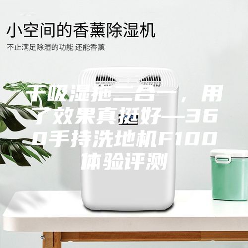 干吸湿拖二合一，用了效果真挺好—360手持洗地机F100体验评测