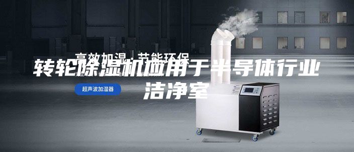 转轮除湿机应用于半导体行业洁净室