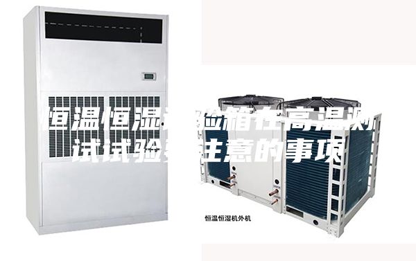 恒温恒湿试验箱在高温测试试验要注意的事项