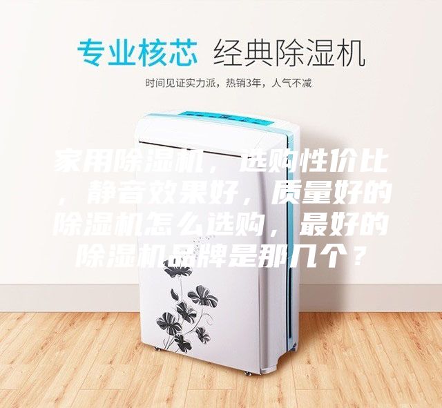 家用除湿机，选购性价比，静音效果好，质量好的除湿机怎么选购，最好的除湿机品牌是那几个？
