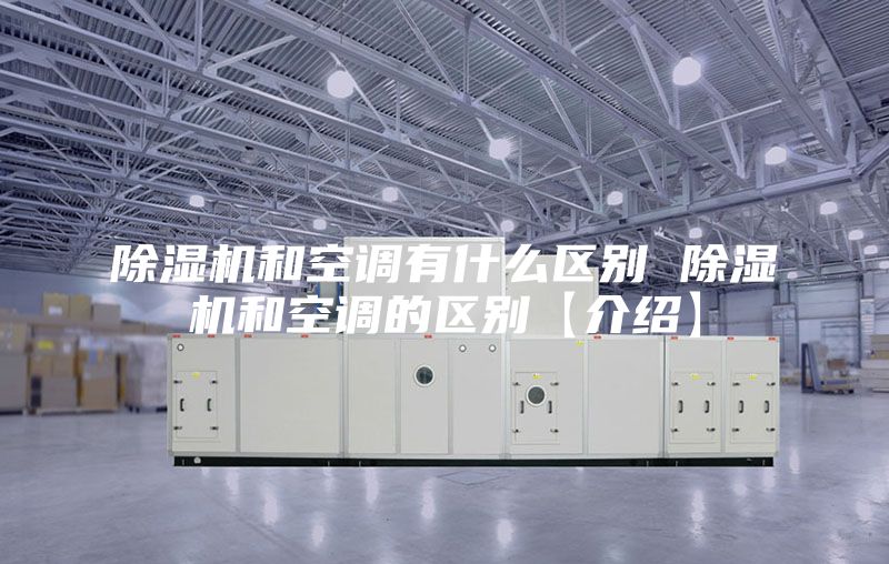 除湿机和空调有什么区别 除湿机和空调的区别【介绍】