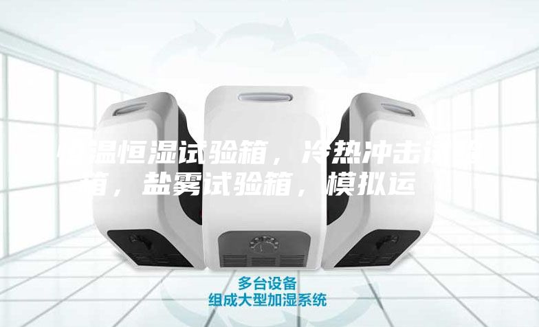 恒温恒湿试验箱，冷热冲击试验箱，盐雾试验箱，模拟运 ...