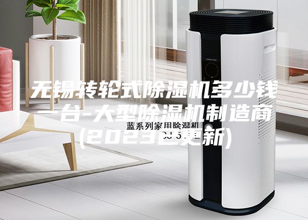 无锡转轮式除湿机多少钱一台-大型除湿机制造商(2023已更新)