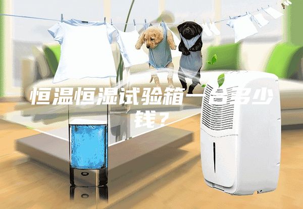 恒温恒湿试验箱一台多少钱？