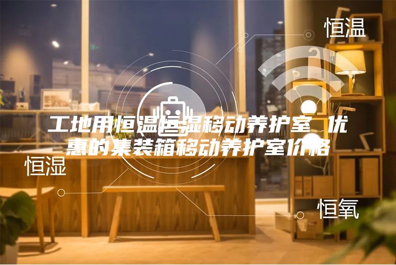 工地用恒温恒湿移动养护室 优惠的集装箱移动养护室价格