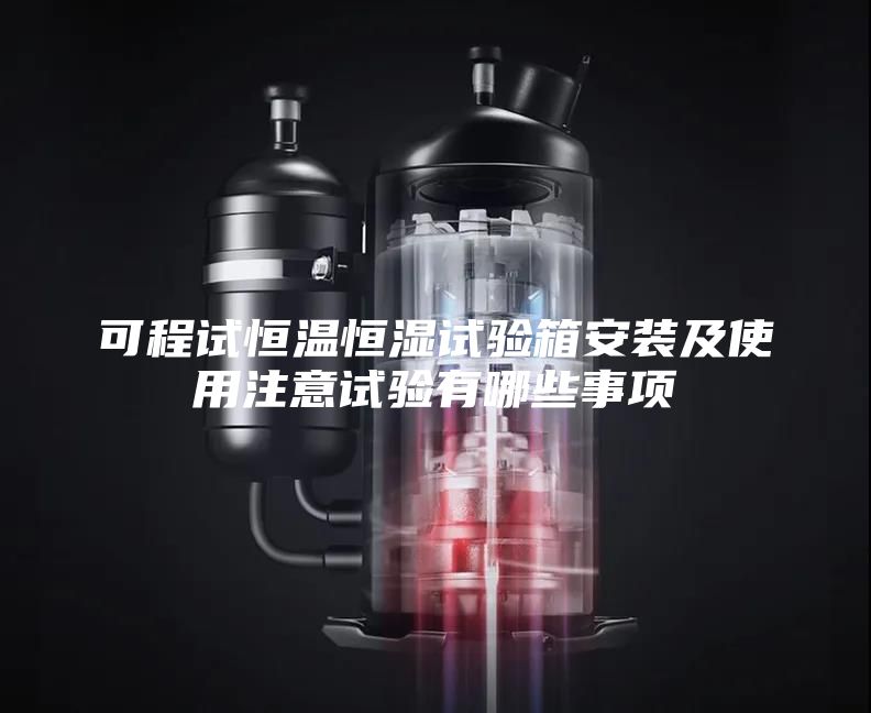 可程试恒温恒湿试验箱安装及使用注意试验有哪些事项