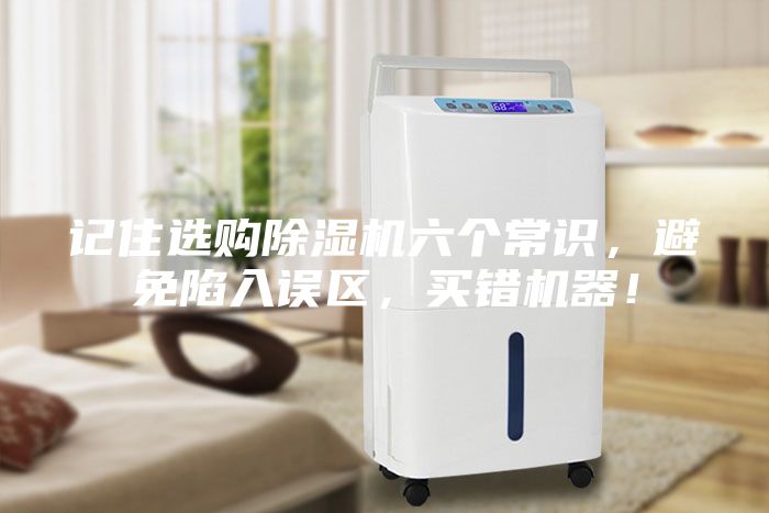 记住选购除湿机六个常识，避免陷入误区，买错机器！