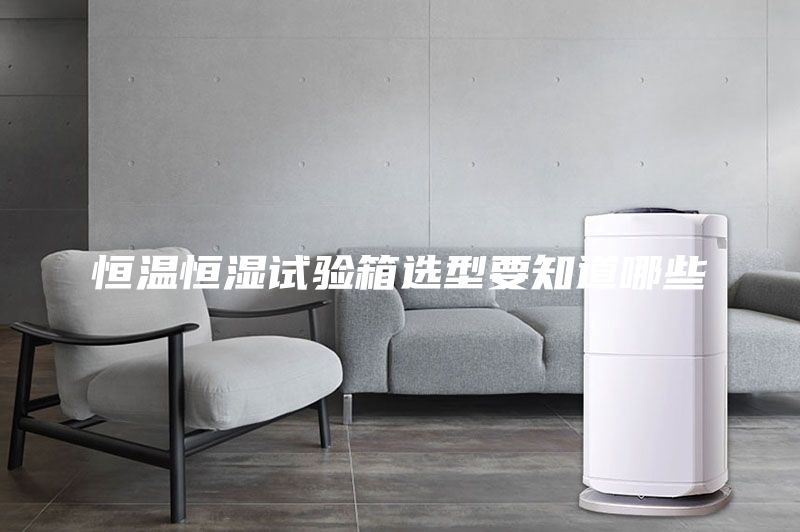 恒温恒湿试验箱选型要知道哪些