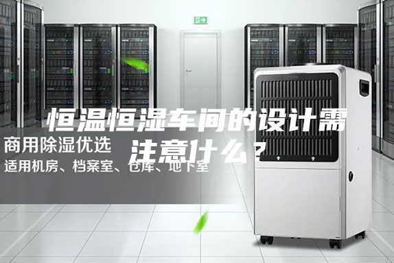 恒温恒湿车间的设计需注意什么？