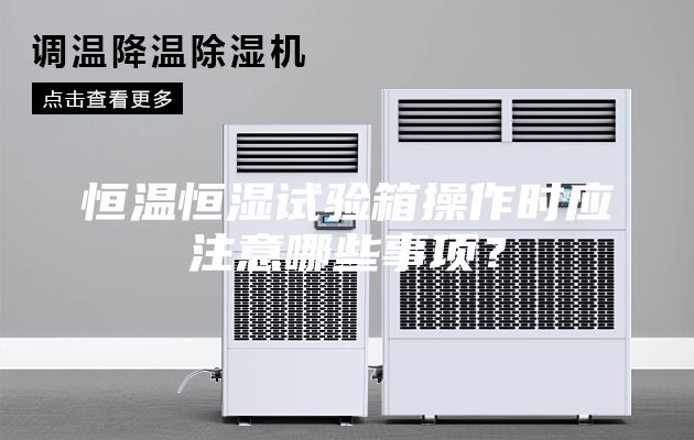 恒温恒湿试验箱操作时应注意哪些事项？