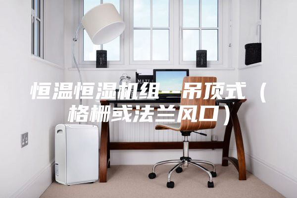 恒温恒湿机组--吊顶式（格栅或法兰风口）