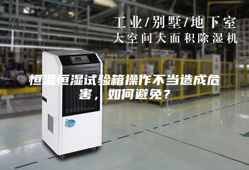 恒温恒湿试验箱操作不当造成危害，如何避免？