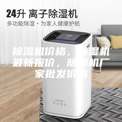 除湿机价格，除湿机最新报价，除湿机厂家批发价格
