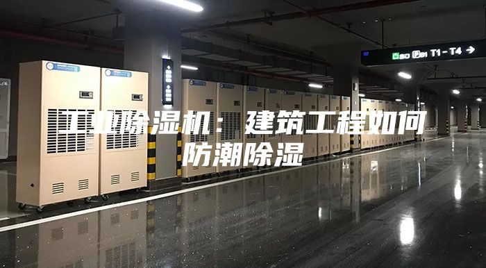 工业除湿机：建筑工程如何防潮除湿
