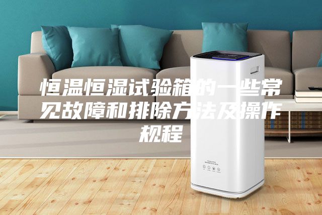 恒温恒湿试验箱的一些常见故障和排除方法及操作规程