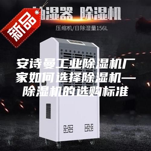 安诗曼工业除湿机厂家如何选择除湿机—除湿机的选购标准