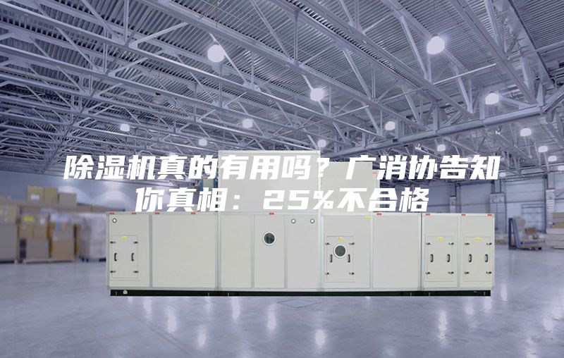 除湿机真的有用吗？广消协告知你真相：25%不合格