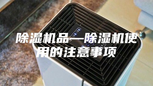 除湿机品—除湿机使用的注意事项