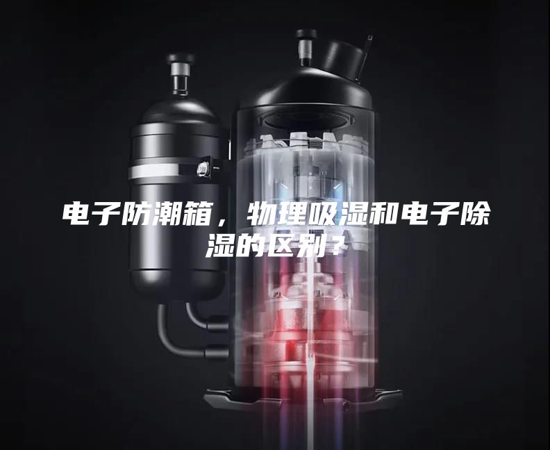 电子防潮箱，物理吸湿和电子除湿的区别？