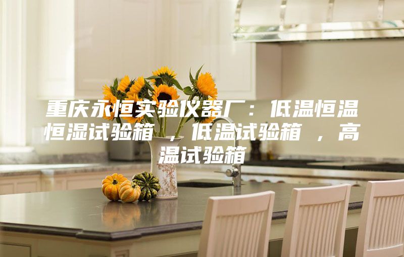 重庆永恒实验仪器厂:低温恒温恒湿试验箱 , 低温试验箱 , 高温试验箱