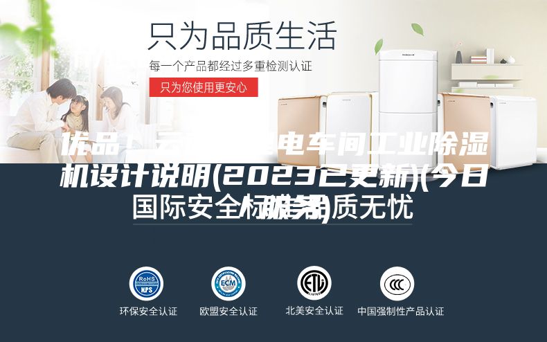 优品！云南省锂电车间工业除湿机设计说明(2023已更新)(今日／服务)