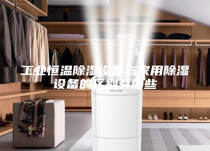 工业恒温除湿设备与家用除湿设备的区别有哪些