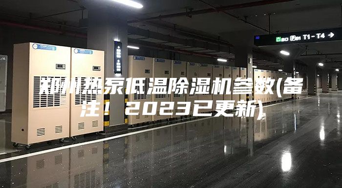 郑州热泵低温除湿机参数(备注！2023已更新)