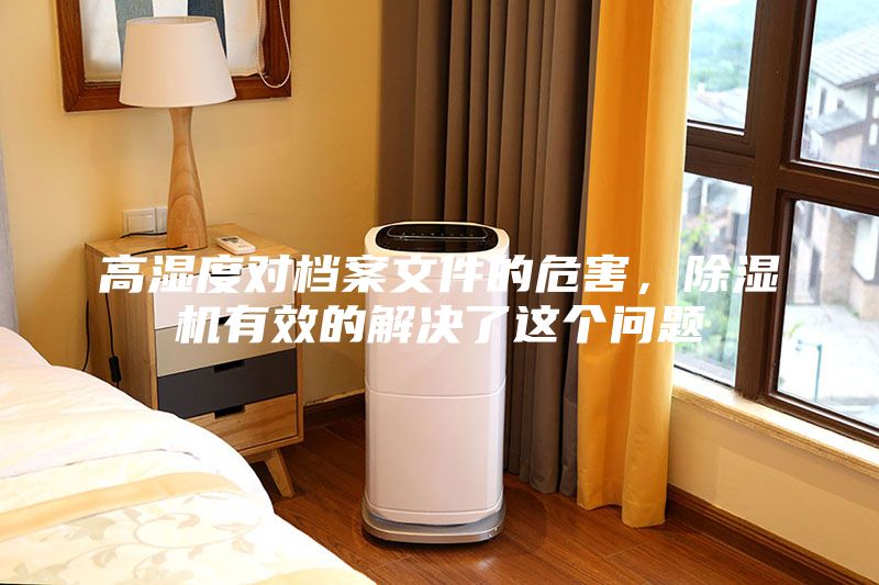 高湿度对档案文件的危害，除湿机有效的解决了这个问题