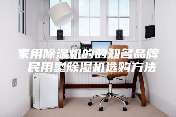 家用除湿机的的知名品牌 民用型除湿机选购方法