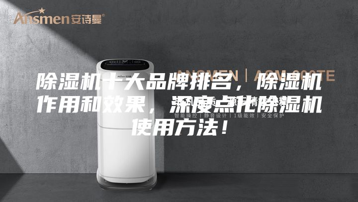 除湿机十大品牌排名,除湿机作用和效果,深度点化除湿机使用方法!