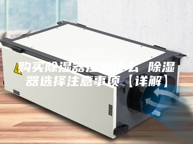 购买除湿器注意什么 除湿器选择注意事项【详解】