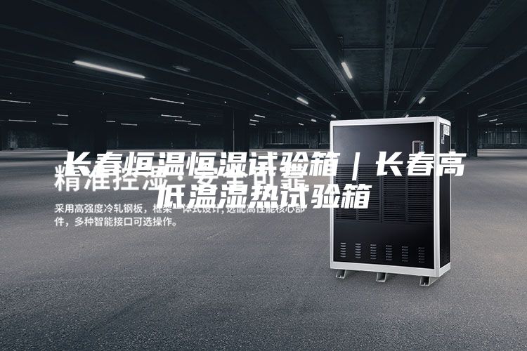 长春恒温恒湿试验箱｜长春高低温湿热试验箱