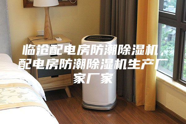 临沧配电房防潮除湿机，配电房防潮除湿机生产厂家厂家