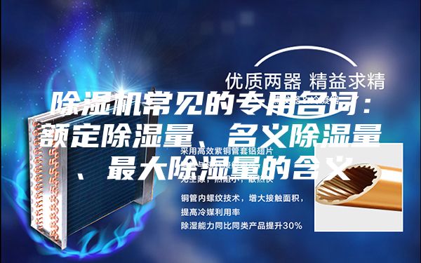 除湿机常见的专用名词：额定除湿量、名义除湿量、最大除湿量的含义