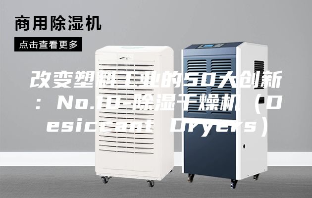 改变塑料工业的50大创新：No.10-除湿干燥机（Desiccant Dryers）