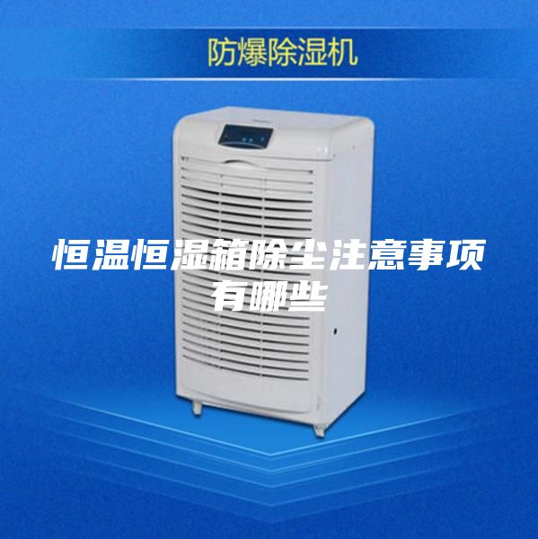 恒温恒湿箱除尘注意事项有哪些