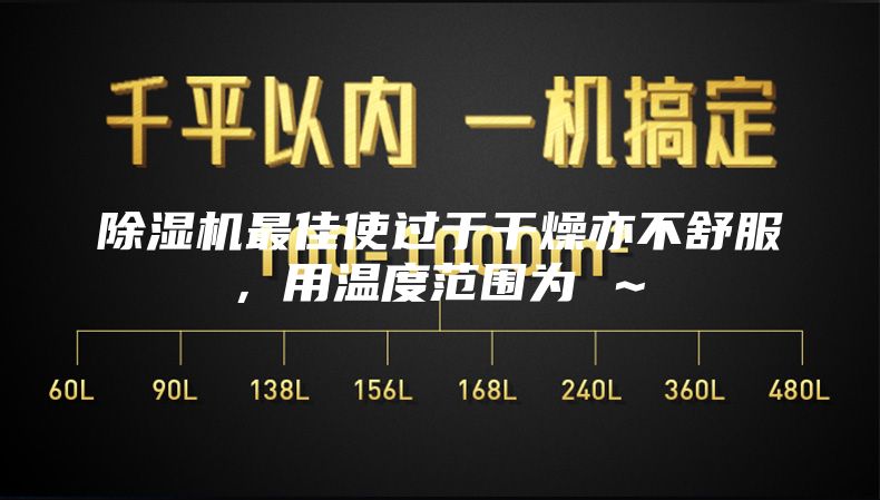 除湿机最佳使过于干燥亦不舒服,用温度范围为℃~℃