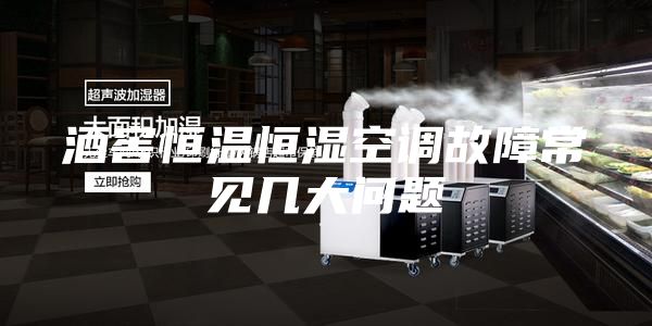 酒窖恒温恒湿空调故障常见几大问题