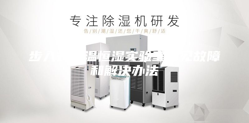 步入式恒温恒湿实验室常见故障和解决办法