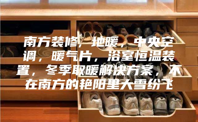 南方装修, 地暖,中央空调,暖气片,浴室恒温装置,冬季取暖解决方案,不在南方的艳阳里大雪纷飞
