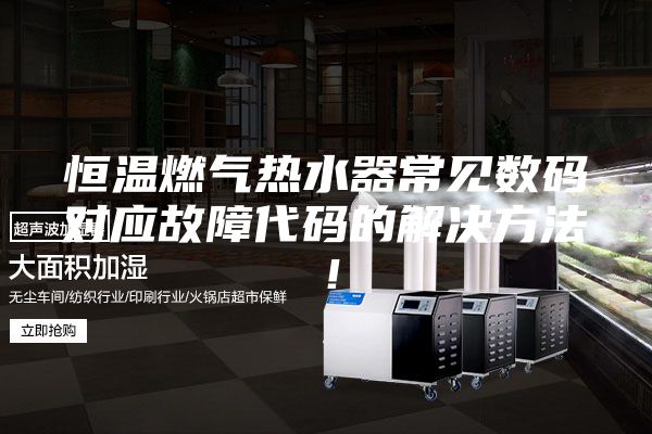 恒温燃气热水器常见数码对应故障代码的解决方法!