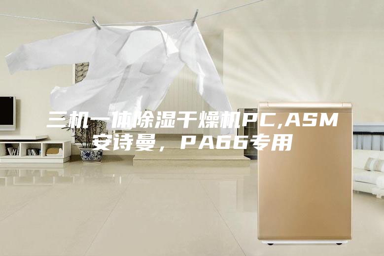 三机一体除湿干燥机PC,ASM安诗曼，PA66专用