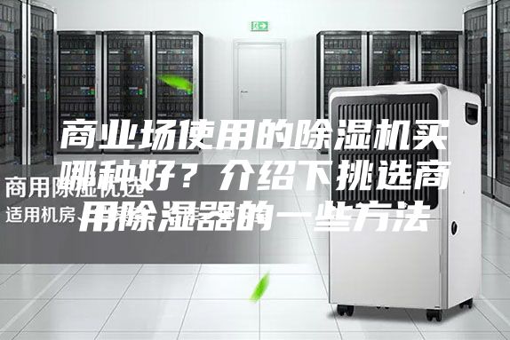 商业场使用的除湿机买哪种好？介绍下挑选商用除湿器的一些方法
