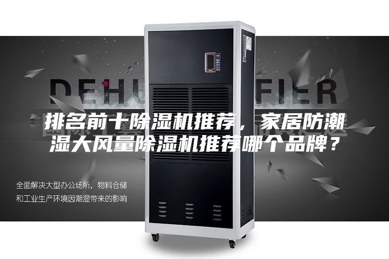排名前十除湿机推荐，家居防潮湿大风量除湿机推荐哪个品牌？